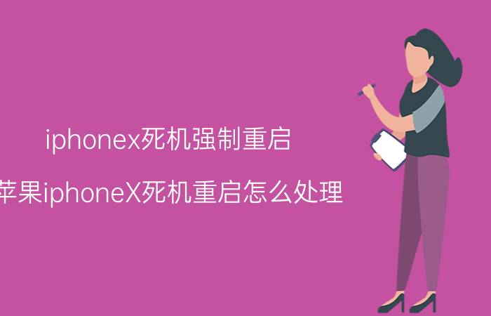 iphonex死机强制重启 苹果iphoneX死机重启怎么处理？